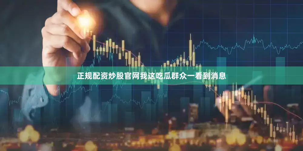 正规配资炒股官网我这吃瓜群众一看到消息