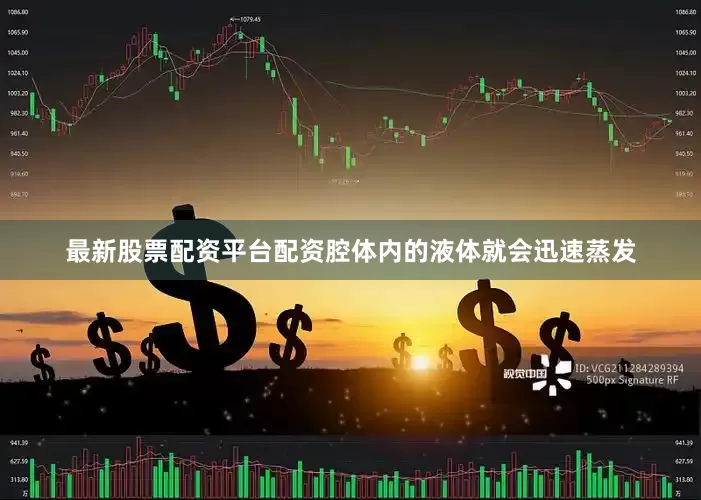 最新股票配资平台配资腔体内的液体就会迅速蒸发