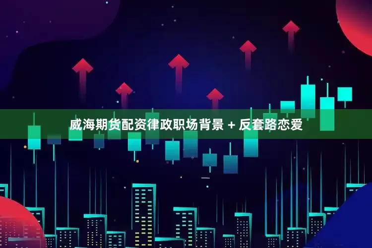 威海期货配资律政职场背景 + 反套路恋爱