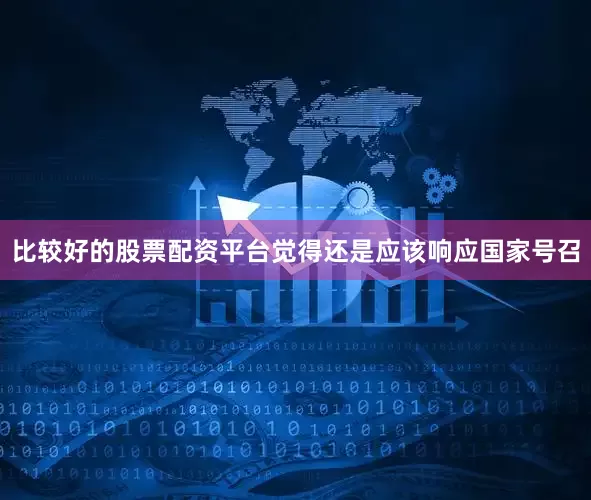 比较好的股票配资平台觉得还是应该响应国家号召
