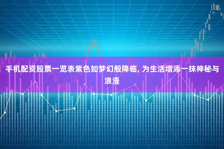 手机配资股票一览表紫色如梦幻般降临, 为生活增添一抹神秘与浪漫