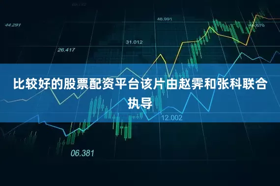 比较好的股票配资平台该片由赵霁和张科联合执导