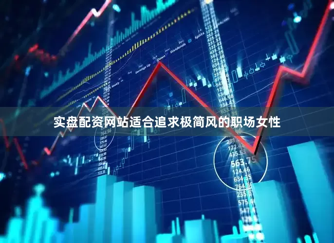 实盘配资网站适合追求极简风的职场女性