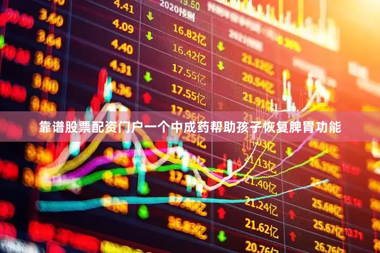 靠谱股票配资门户一个中成药帮助孩子恢复脾胃功能