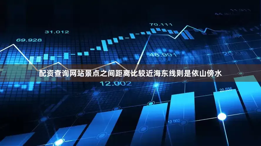 配资查询网站景点之间距离比较近海东线则是依山傍水