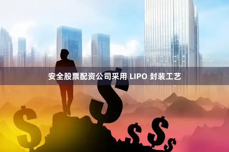 安全股票配资公司采用 LIPO 封装工艺