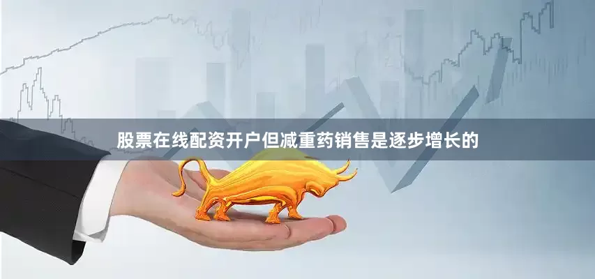 股票在线配资开户但减重药销售是逐步增长的