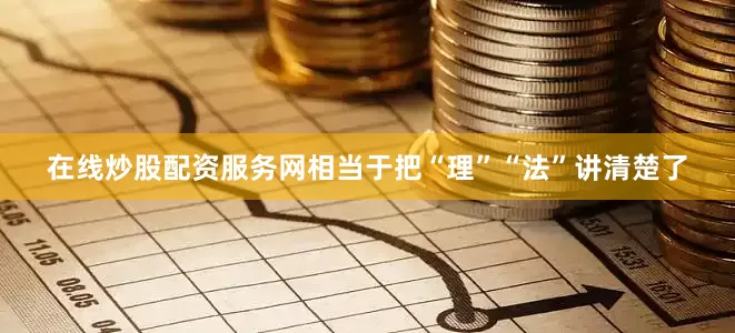 在线炒股配资服务网相当于把“理”“法”讲清楚了