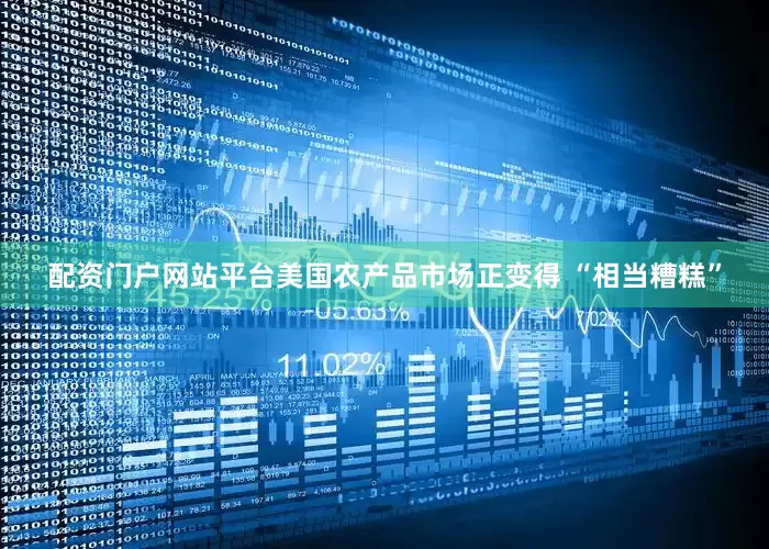 配资门户网站平台美国农产品市场正变得 “相当糟糕”
