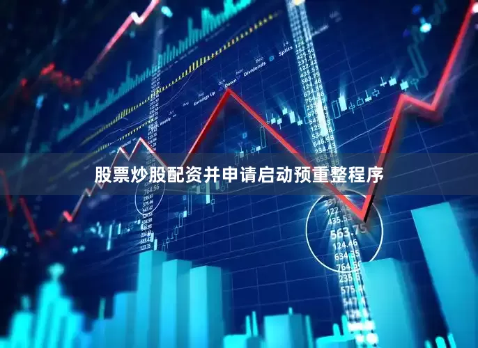 股票炒股配资并申请启动预重整程序
