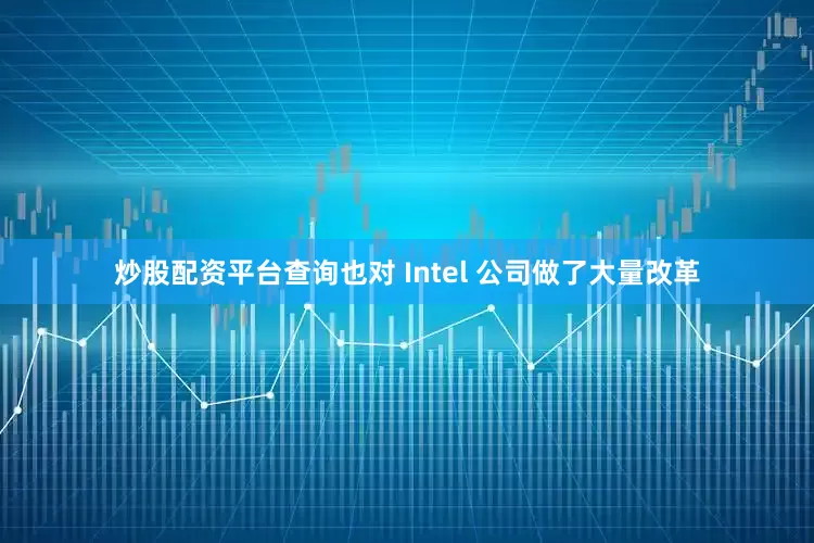 炒股配资平台查询也对 Intel 公司做了大量改革